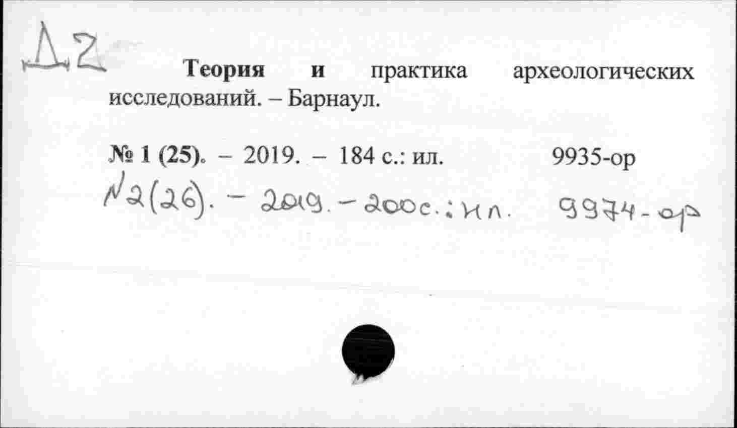 ﻿Теория и практика исследований. - Барнаул.
археологических
№ 1 (25). - 2019. - 184 с.: ил.
9935-ор